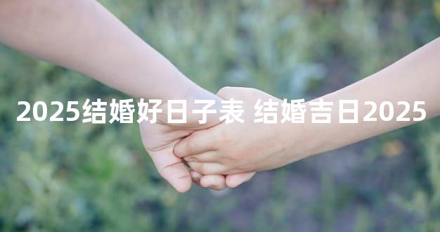 2025结婚好日子表 结婚吉日2025